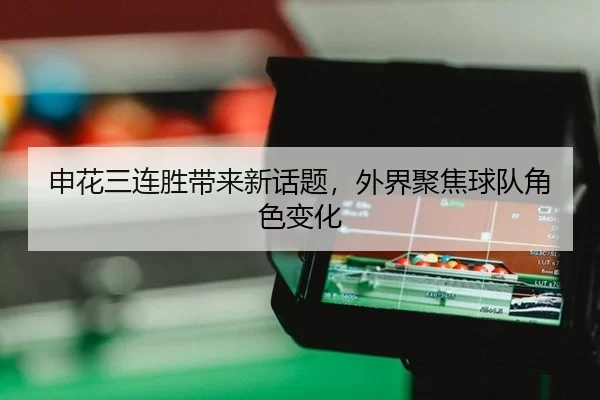 申花三连胜带来新话题，外界聚焦球队角色变化